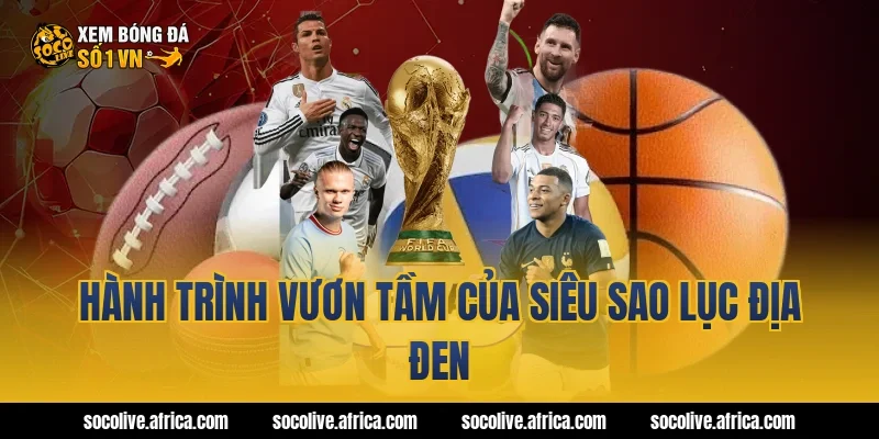 Hành Trình Vươn Tầm Của Siêu Sao Lục Địa Đen