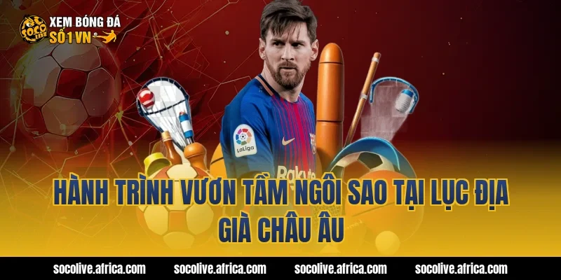 Hành trình vươn tầm ngôi sao tại lục địa già châu Âu