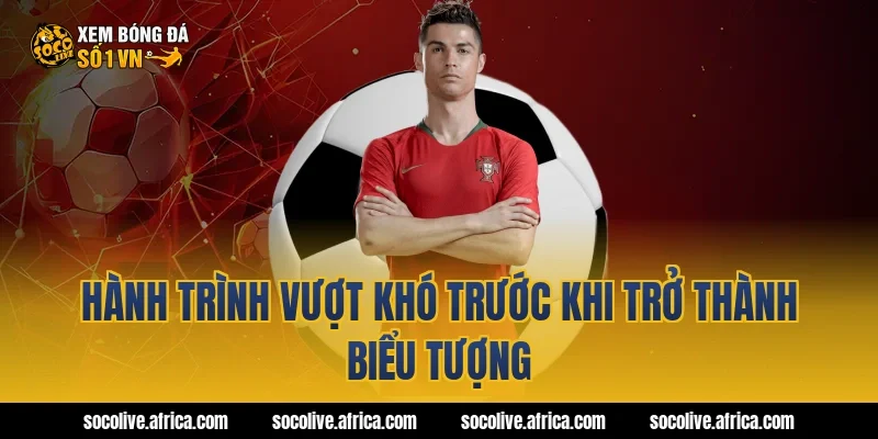 Hành Trình Vượt Khó Trước Khi Trở Thành Biểu Tượng