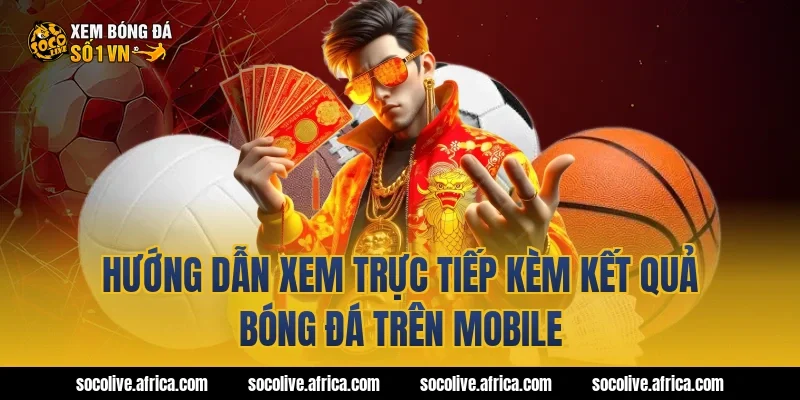 Hướng dẫn xem trực tiếp kèm kết quả bóng đá trên mobile