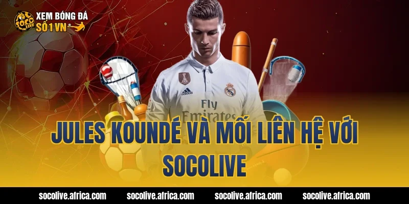 Jules Koundé và mối liên hệ với Socolive