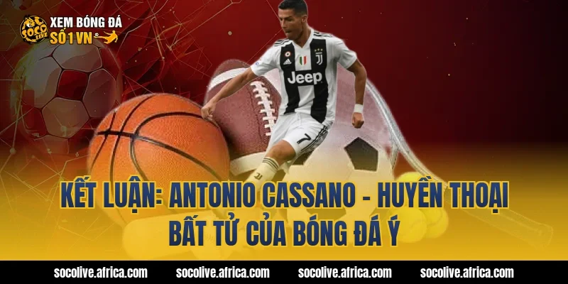 Kết Luận: Antonio Cassano - Huyền Thoại Bất Tử Của Bóng Đá Ý
