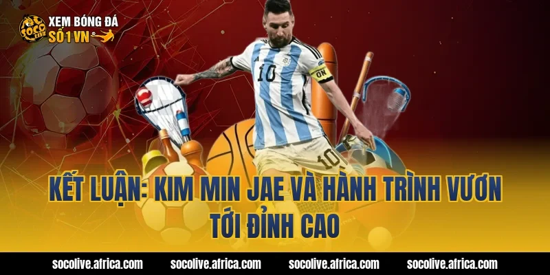 Kết luận: Kim Min Jae và hành trình vươn tới đỉnh cao