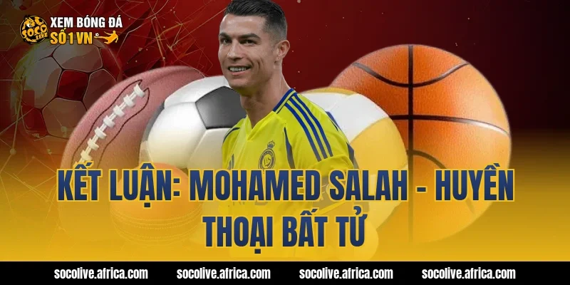 Kết Luận: Mohamed Salah - Huyền Thoại Bất Tử