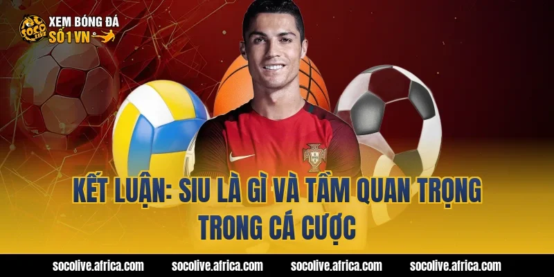 Kết luận: Siu là gì và tầm quan trọng trong cá cược