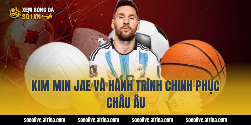 Kim Min Jae và hành trình chinh phục châu Âu