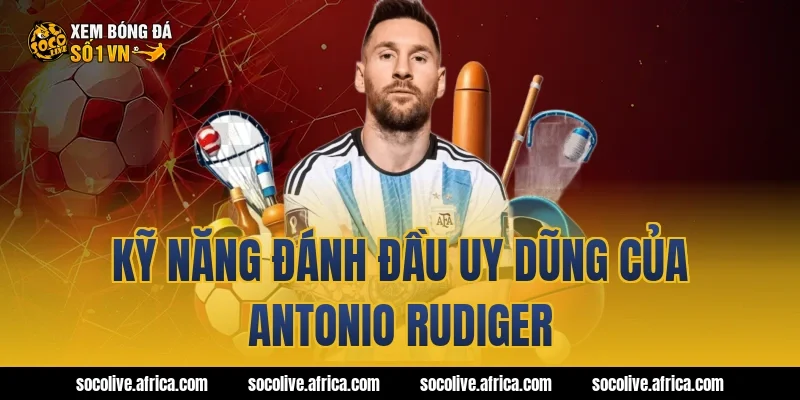 Kỹ Năng Đánh Đầu Uy Dũng Của antonio rudiger