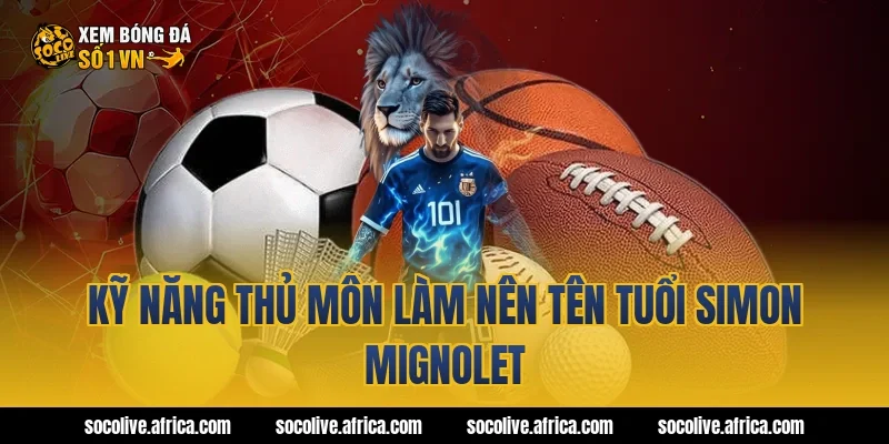 Kỹ năng thủ môn làm nên tên tuổi Simon Mignolet