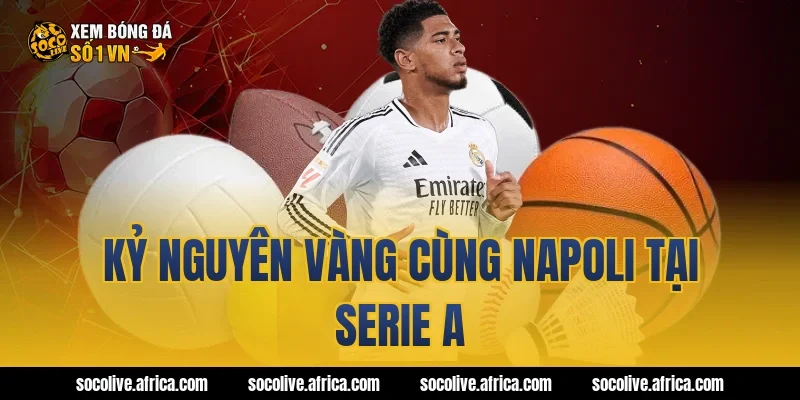 Kỷ Nguyên Vàng Cùng Napoli Tại Serie A