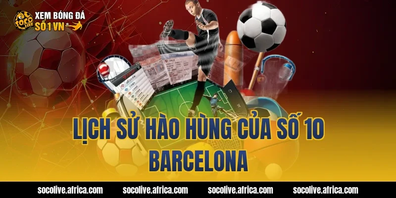 Lịch sử hào hùng của số 10 Barcelona
