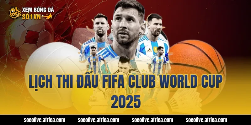 Lịch thi đấu fifa club world cup 2025