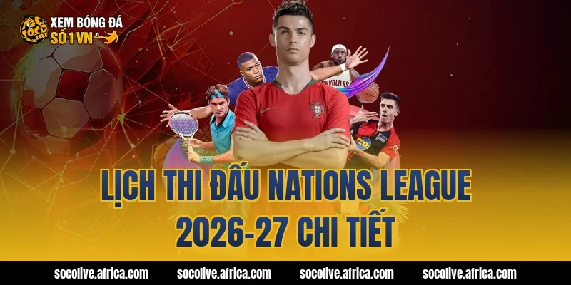 Lịch thi đấu Nations League 2026-27 chi tiết