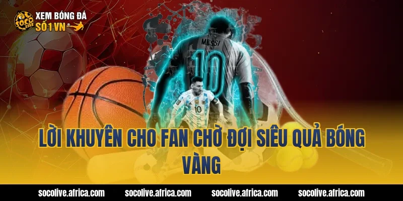 Lời khuyên cho fan chờ đợi siêu quả bóng vàng