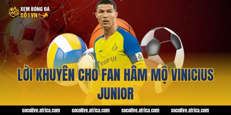 Lời khuyên cho fan hâm mộ Vinicius Junior