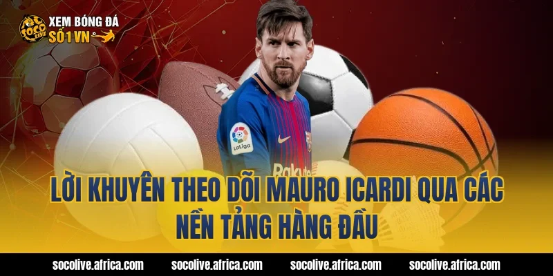 Lời khuyên theo dõi Mauro Icardi qua các nền tảng hàng đầu