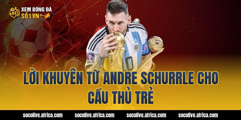 Lời khuyên từ Andre Schurrle cho cầu thủ trẻ