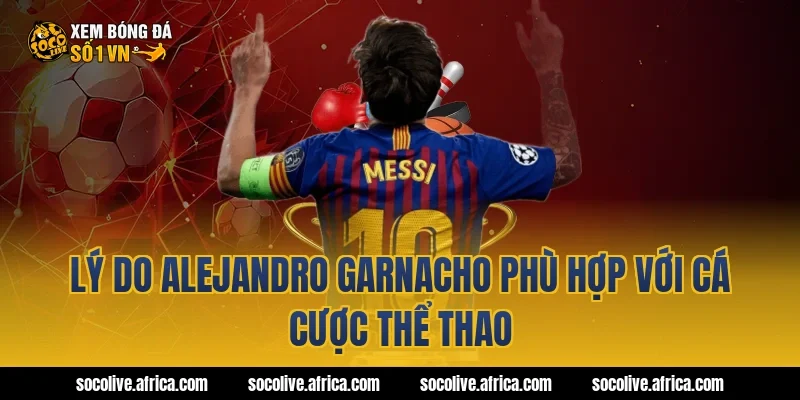 Lý do Alejandro Garnacho phù hợp với cá cược thể thao