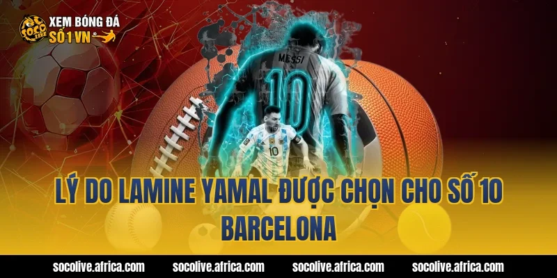 Lý do Lamine Yamal được chọn cho số 10 Barcelona