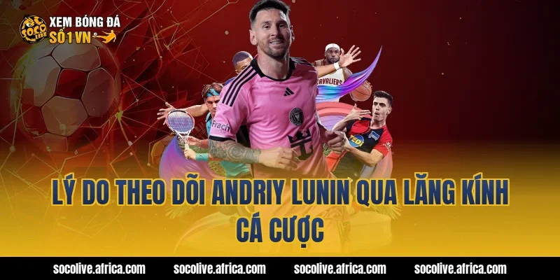 Lý do theo dõi Andriy Lunin qua lăng kính cá cược