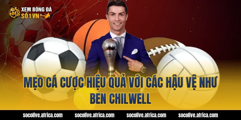 Mẹo cá cược hiệu quả với các hậu vệ như Ben Chilwell