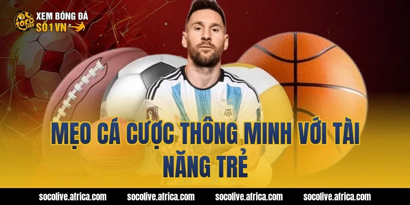 Mẹo cá cược thông minh với tài năng trẻ