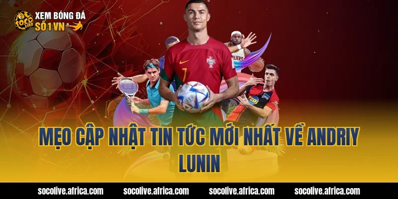 Mẹo cập nhật tin tức mới nhất về Andriy Lunin
