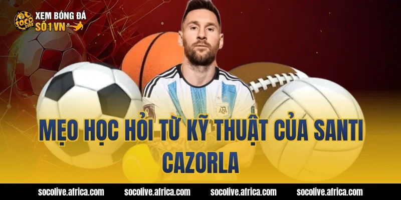 Mẹo học hỏi từ kỹ thuật của Santi Cazorla