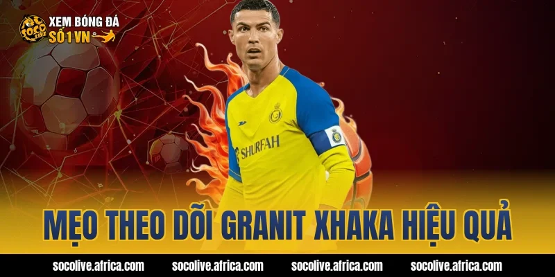 Mẹo theo dõi Granit Xhaka hiệu quả