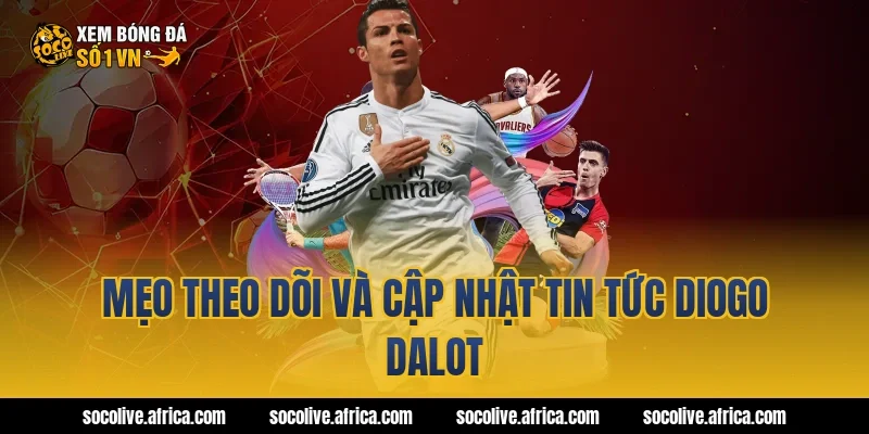Mẹo theo dõi và cập nhật tin tức Diogo Dalot