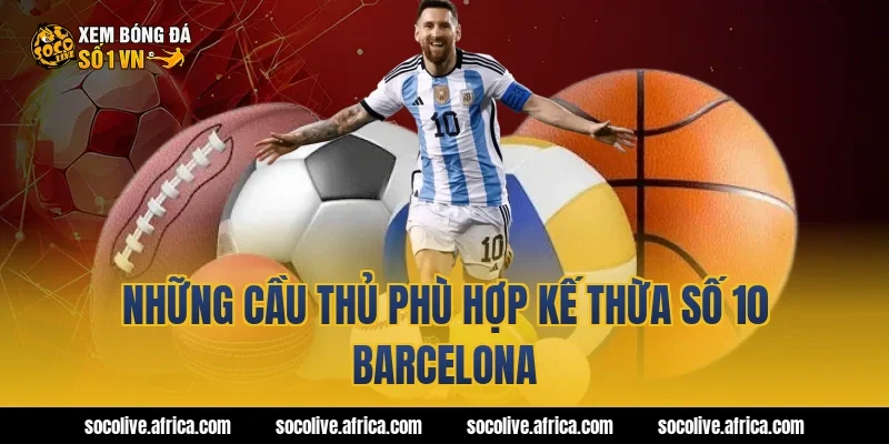 Những cầu thủ phù hợp kế thừa số 10 Barcelona