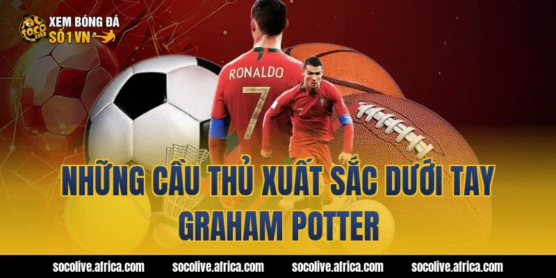 Những cầu thủ xuất sắc dưới tay Graham Potter