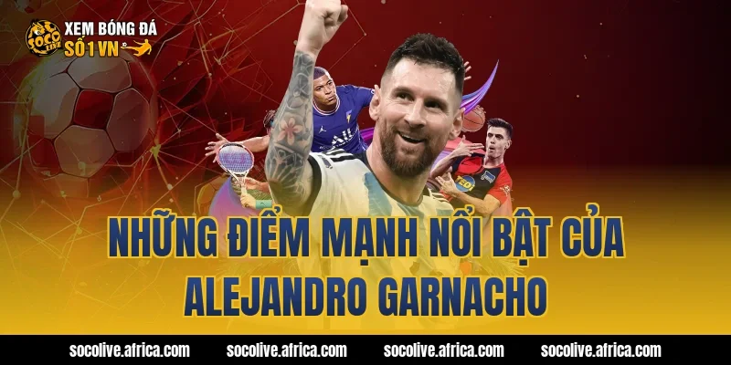 Những điểm mạnh nổi bật của Alejandro Garnacho