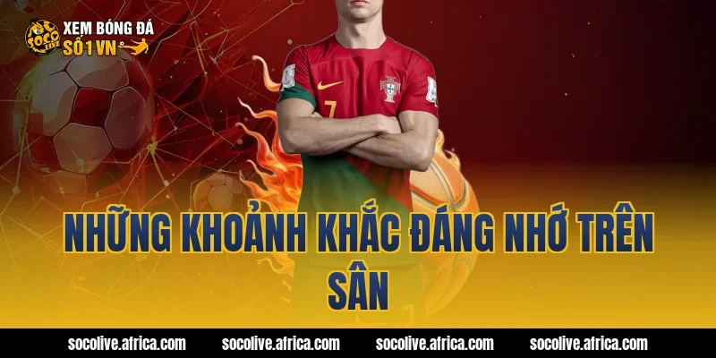 Những khoảnh khắc đáng nhớ trên sân