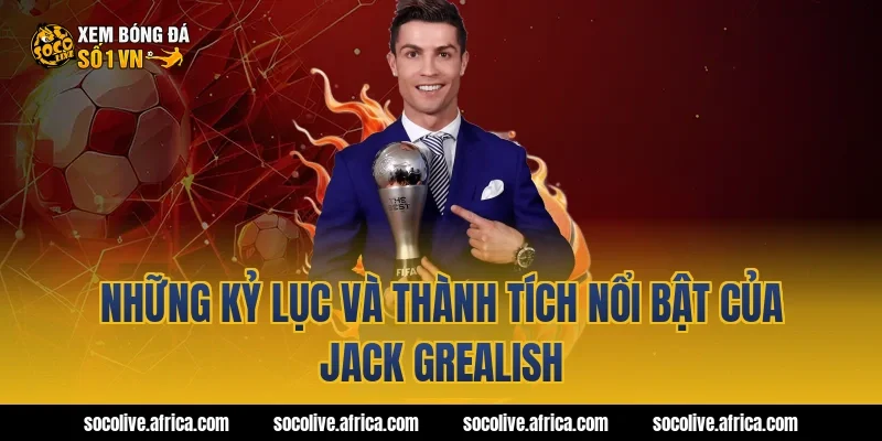 Những kỷ lục và thành tích nổi bật của Jack Grealish