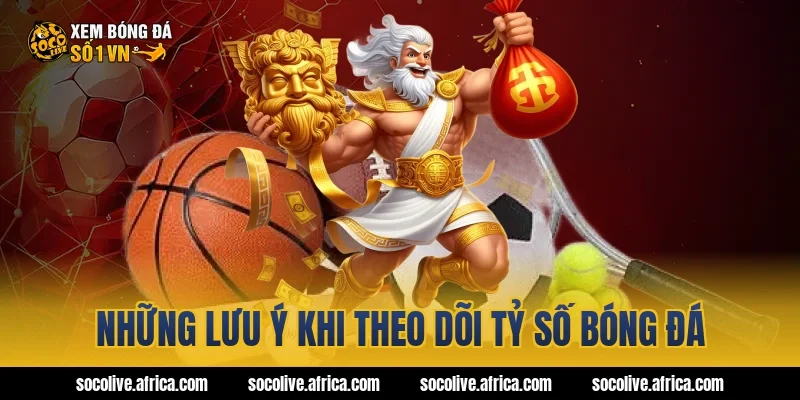 Những lưu ý khi theo dõi tỷ số bóng đá