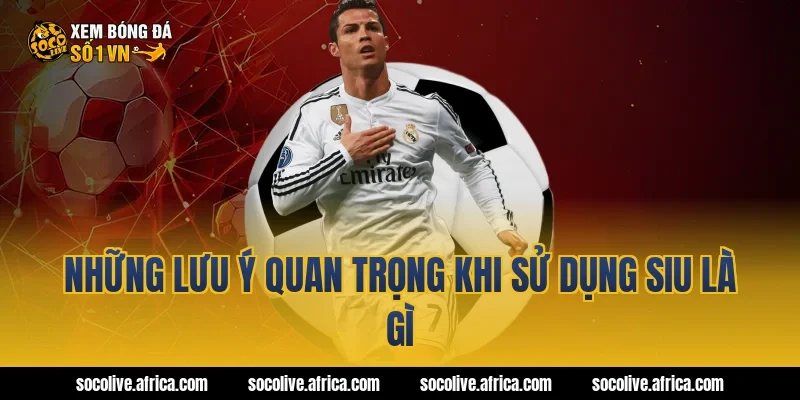 Những lưu ý quan trọng khi sử dụng siu là gì