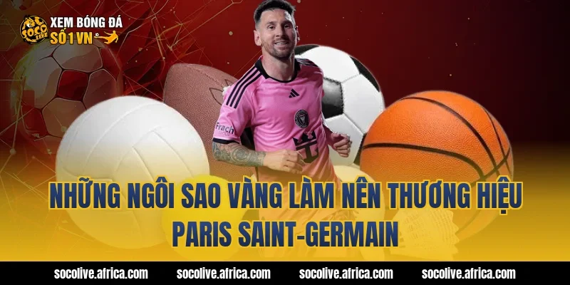 Những ngôi sao vàng làm nên thương hiệu Paris Saint-Germain