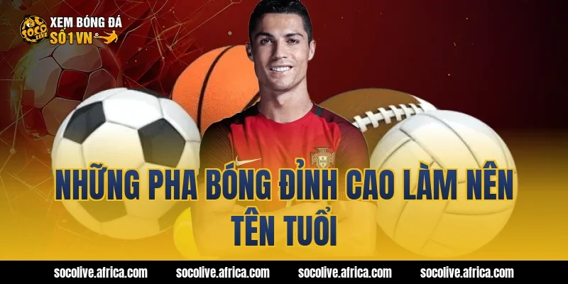 Những pha bóng đỉnh cao làm nên tên tuổi