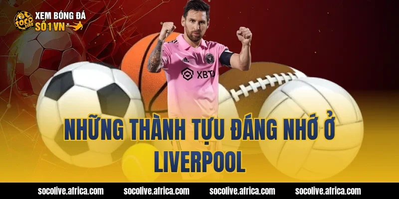 Những thành tựu đáng nhớ ở Liverpool
