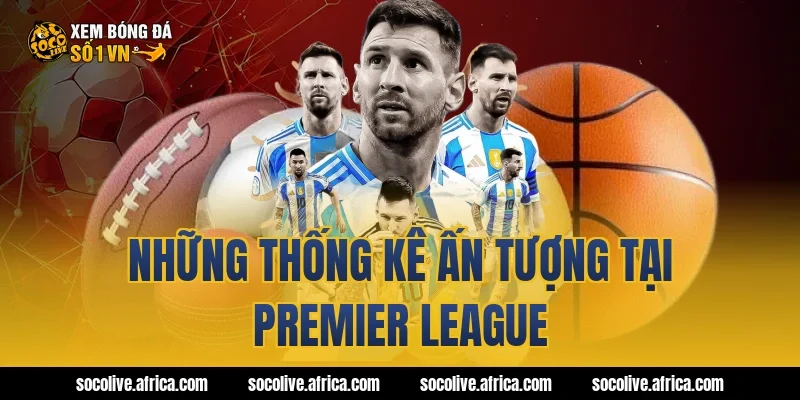 Những thống kê ấn tượng tại Premier League