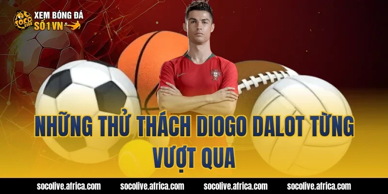 Những thử thách Diogo Dalot từng vượt qua