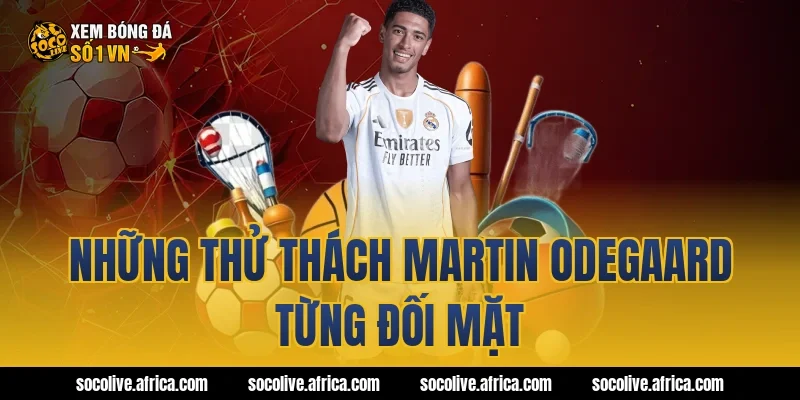 Những thử thách Martin Odegaard từng đối mặt