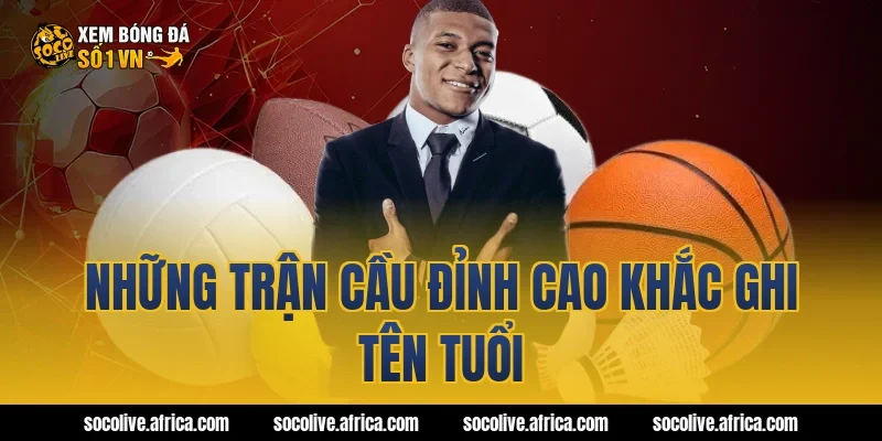 Những Trận Cầu Đỉnh Cao Khắc Ghi Tên Tuổi