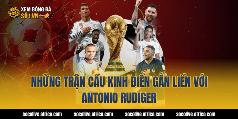 Những Trận Cầu Kinh Điển Gắn Liền Với antonio rudiger