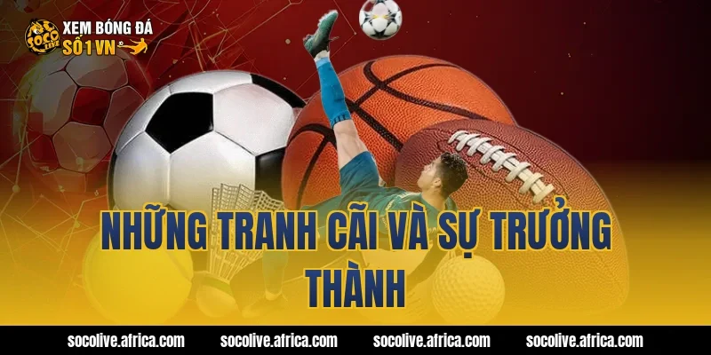 Những tranh cãi và sự trưởng thành