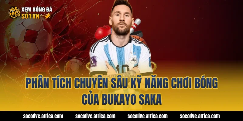 Phân Tích Chuyên Sâu Kỹ Năng Chơi Bóng Của bukayo saka