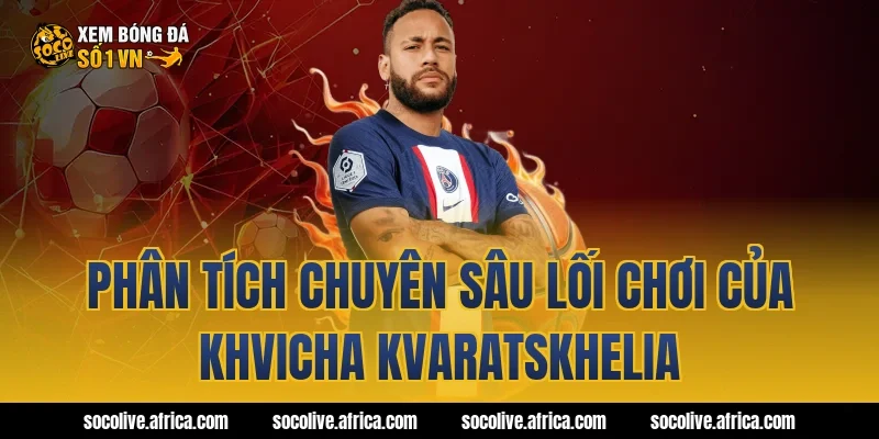 Phân Tích Chuyên Sâu Lối Chơi Của khvicha kvaratskhelia