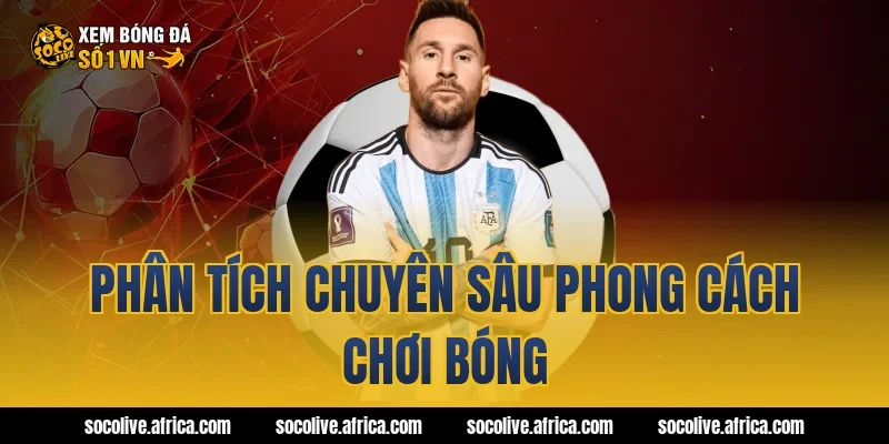 Phân tích chuyên sâu phong cách chơi bóng