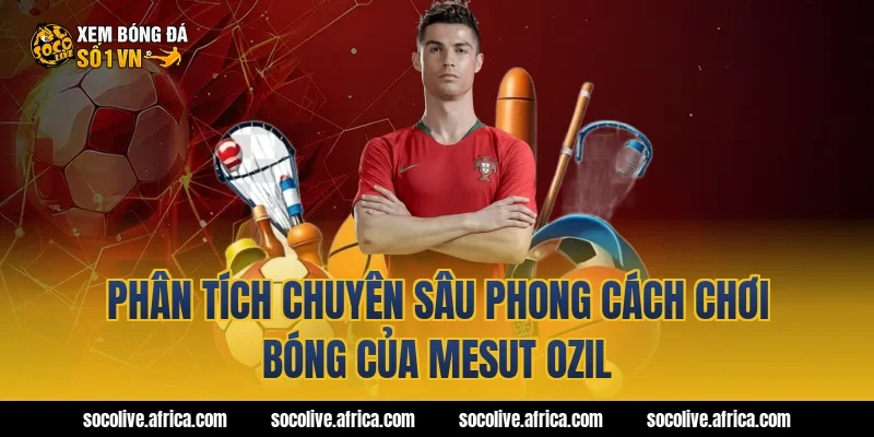 Phân Tích Chuyên Sâu Phong Cách Chơi Bóng Của Mesut Ozil