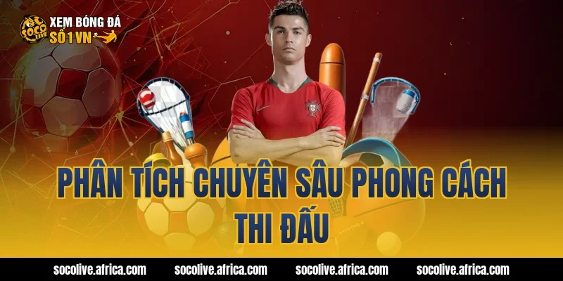 Phân Tích Chuyên Sâu Phong Cách Thi Đấu